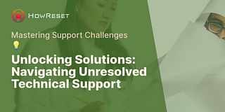 Unlocking Solutions: Navigating Unresolved Technical Support - Mastering Support Challenges 💡