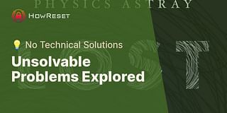Unsolvable Problems Explored - 💡 No Technical Solutions